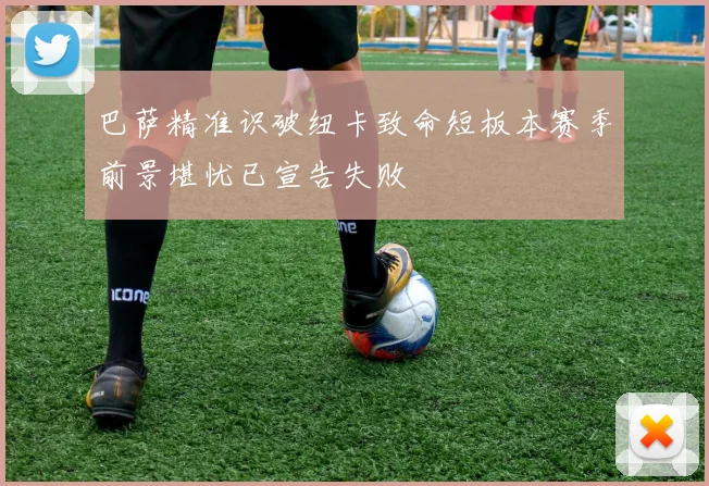 巴萨精准识破纽卡致命短板本赛季前景堪忧已宣告失败