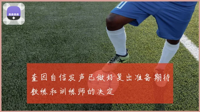 奎因自信发声已做好复出准备期待教练和训练师的决定