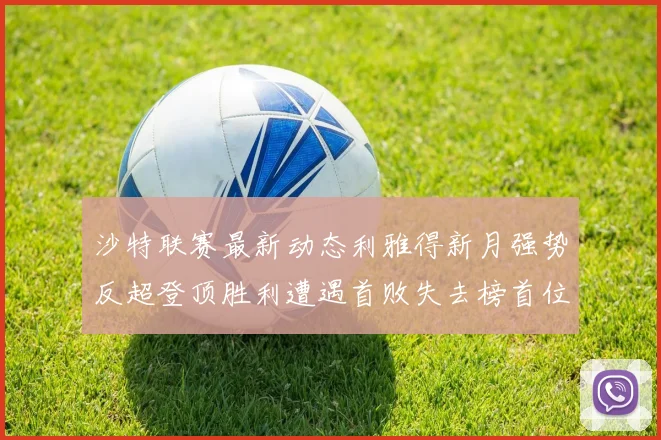 沙特联赛最新动态利雅得新月强势反超登顶胜利遭遇首败失去榜首位置