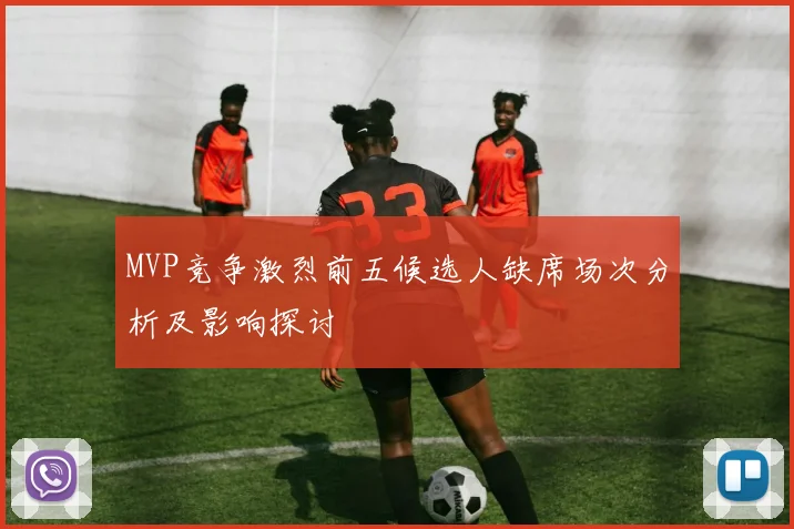 MVP竞争激烈前五候选人缺席场次分析及影响探讨