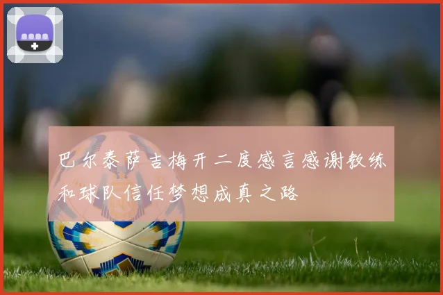巴尔泰萨吉梅开二度感言感谢教练和球队信任梦想成真之路