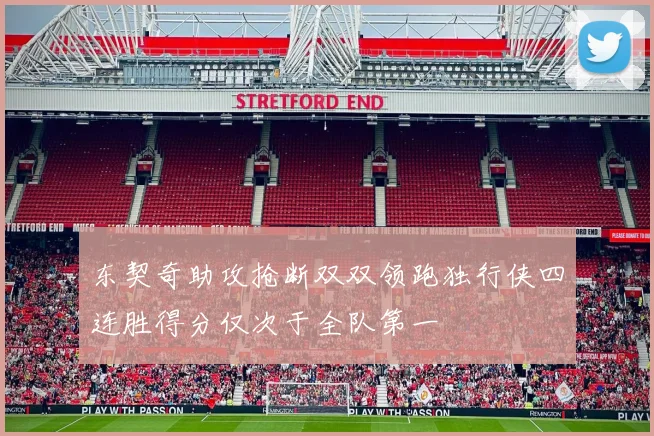 东契奇助攻抢断双双领跑独行侠四连胜得分仅次于全队第一