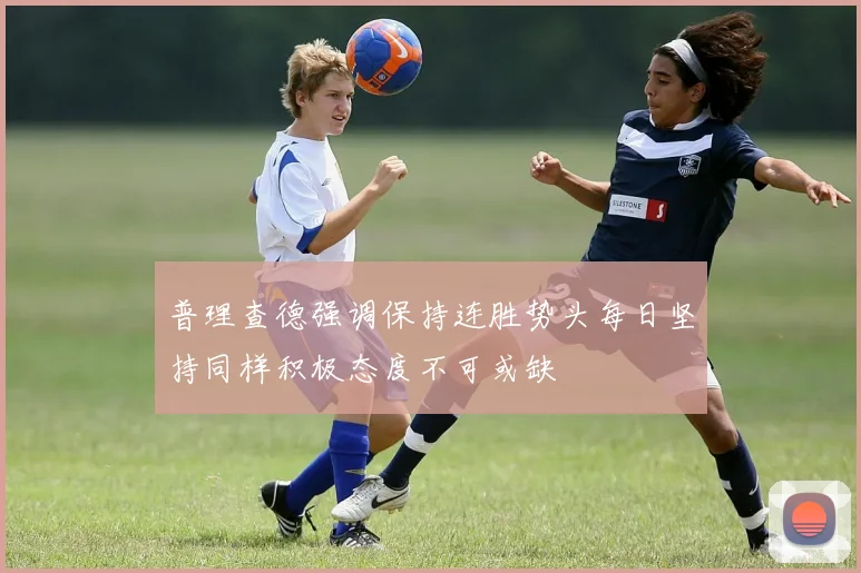 普理查德强调保持连胜势头每日坚持同样积极态度不可或缺