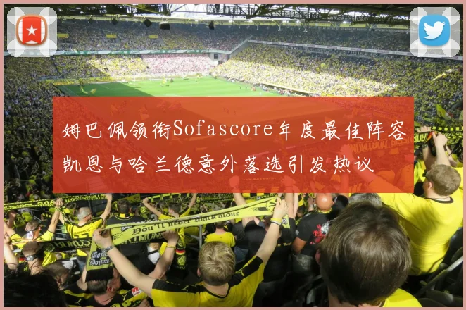 姆巴佩领衔Sofascore年度最佳阵容凯恩与哈兰德意外落选引发热议