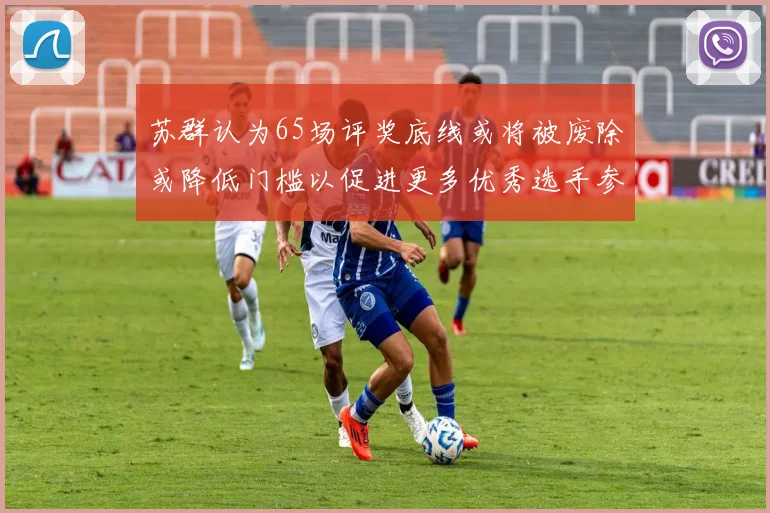 苏群认为65场评奖底线或将被废除或降低门槛以促进更多优秀选手参与