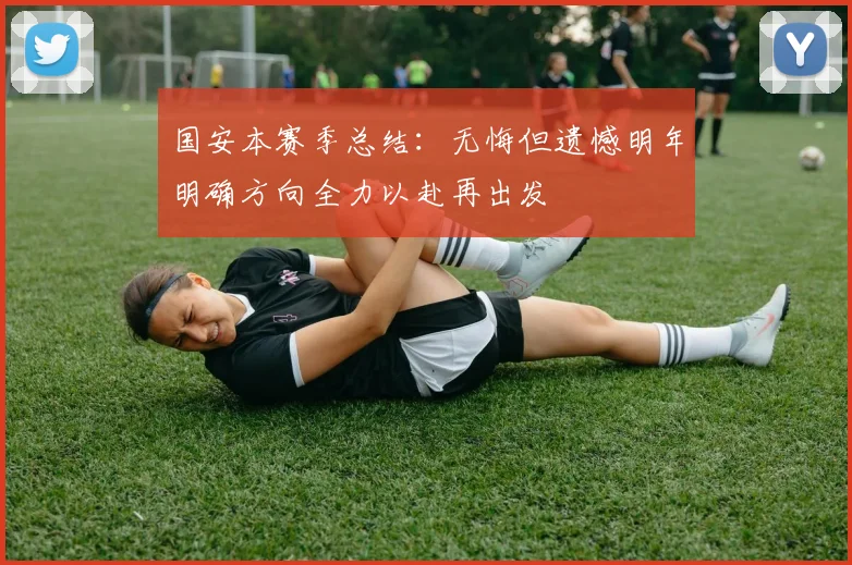 国安本赛季总结：无悔但遗憾明年明确方向全力以赴再出发