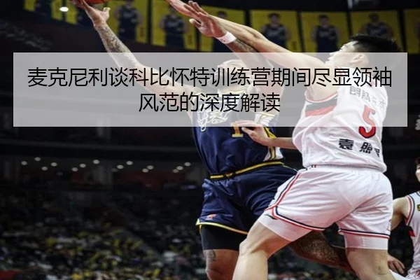 麦克尼利谈科比怀特训练营期间尽显领袖风范的深度解读 | mksports