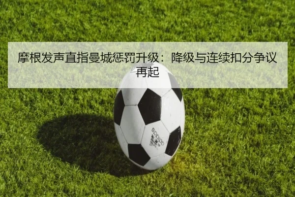 摩根发声直指曼城惩罚升级：降级与连续扣分争议再起 | MKSPORTS